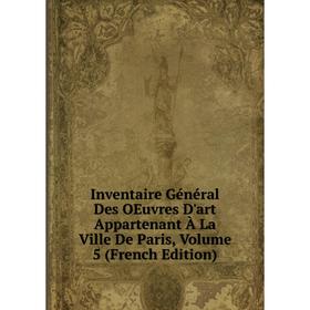 

Книга Inventaire Général Des OEuvres D'art Appartenant À La Ville De Paris, Volume 5 (French Edition)