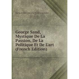 

Книга George Sand, Mystique De La Passion, De La Politique Et De L'art (French Edition)