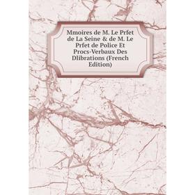 

Книга Mmoires de M Le Prfet de La Seine & de M Le Prfet de Police Et Procs-Verbaux Des Dlibrations