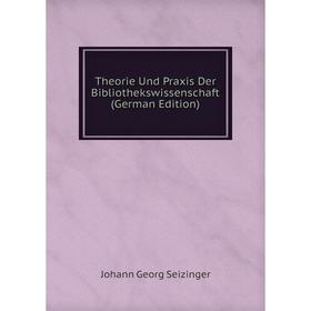 

Книга Theorie Und Praxis Der Bibliothekswissenschaft (German Edition)
