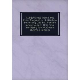 

Книга Ausgewählte Werke. Mit Einer Biographischkritischen Einleitung Und Erklärenden Anmerkungen Hrsg. Von Wolfgang Von Wurzbach (German Edition)