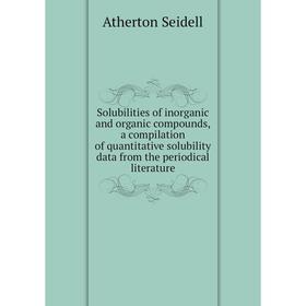 

Книга Solubilities of inorganic and organic compounds, a compilation of quantitative solubility data from the periodical literature