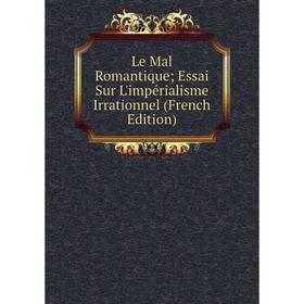 

Книга Le Mal Romantique; Essai Sur L'impérialisme Irrationnel