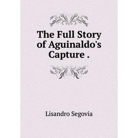 

Книга The Full Story of Aguinaldo's Capture.