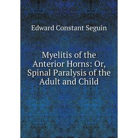 

Книга Myelitis of the Anterior Horns: or Spinal Paralysis of the Adult and Child
