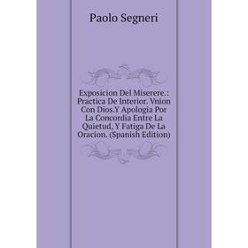 

Книга Exposicion Del Miserere.: Practica De Interior. Vnion Con Dios.Y Apologia Por La Concordia Entre La Quietud, Y Fatiga De La Oracion. (Spanish Ed