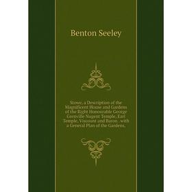 

Книга Stowe, a Description of the Magnificent House and Gardens of the Right Honourable George Grenville Nugent Temple, Earl Temple, Viscount and Baro