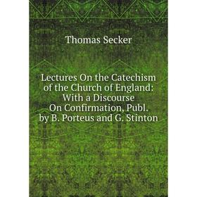 

Книга Lectures On the Catechism of the Church of England: With a Discourse On Confirmation, Publ by B Porteus and G Stinton