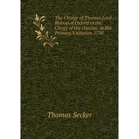 

Книга The Charge of Thomas Lord Bishop of Oxford to the Clergy of His Diocese, in His Primary Visitation 1738