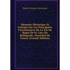 

Книга Mémoire Historique Et Critique Sur Les Principales Circonstances De La Vie De Roger De St Lary De Bellegarde, Maréchal De France