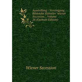 

Книга Ausstellung - Vereinigung Bildender Künstler wiener Secession., Volume 26 (German Edition)