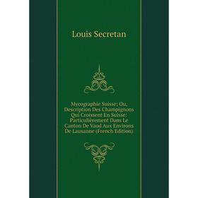 

Книга Mycographie Suisse; Ou, Description Des Champignons Qui Croissent En Suisse: Particulièrement Dans Le Canton De Vaud Aux Environs De Lausanne