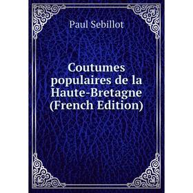 

Книга Coutumes populaires de la Haute-Bretagne (French Edition)
