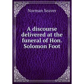 

Книга A discourse delivered at the funeral of Hon. Solomon Foot