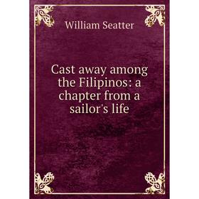 

Книга Cast away among the Filipinos: a chapter from a sailor's life