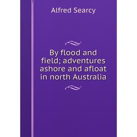 

Книга By flood and field; adventures ashore and afloat in north Australia