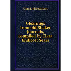 

Книга Gleanings from old Shaker journals, compiled by Clara Endicott Sears