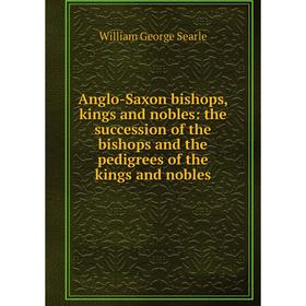 

Книга Anglo-Saxon bishops, kings and nobles: the succession of the bishops and the pedigrees of the kings and nobles