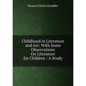 

Книга Childhood in Literature and Art: With Some Observations On Literature for Children: A Study