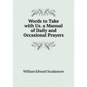 

Книга Words to Take with Us. a Manual of Daily and Occasional Prayers
