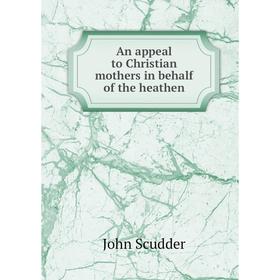 

Книга An appeal to Christian mothers in behalf of the heathen