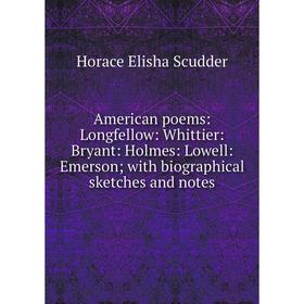 

Книга American poems: Longfellow: Whittier: Bryant: Holmes: Lowell: Emerson; with biographical sketches and notes