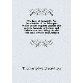 

Книга The Laws of Copyright: An Examination of the Principles Which Should Regulate Literary and Artistic Property in England and Other Countries: Bei
