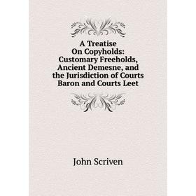

Книга A Treatise On Copyholds: Customary Freeholds, Ancient Demesne, and the Jurisdiction of Courts Baron and Courts Leet