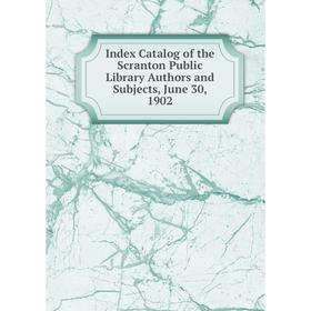 

Книга Index Catalog of the Scranton Public Library Authors and Subjects, June 30, 1902