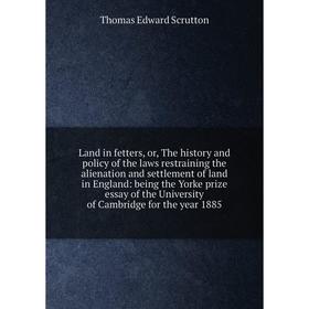 

Книга Land in fetters, or the history and policy of the laws restraining the alienation and settlement of land in England: being the Yorke prize essay