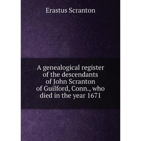 

Книга A genealogical register of the descendants of John Scranton of Guilford, Conn., who died in the year 1671