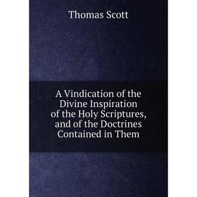 

Книга A Vindication of the Divine Inspiration of the Holy Scriptures, and of the Doctrines Contained in Them