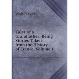 

Книга Tales of a Grandfather: Being Stories Taken from the History of France, Volume 1