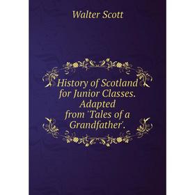 

Книга History of Scotland for Junior Classes. Adapted from 'Tales of a Grandfather'.
