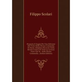 

Книга Proposta E Saggio Per Una Edizione Del Testo Della Divina Commedia Di Dante Allighieri Ricavato Dalla Rivista Critica Di Tutte Le Lezioni Varie