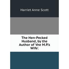 

Книга The Hen-Pecked Husband, by the Author of 'the M.P.'s Wife'.