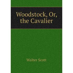 

Книга Woodstock, Or, the Cavalier