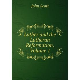 

Книга Luther and the Lutheran Reformation, Volume 1