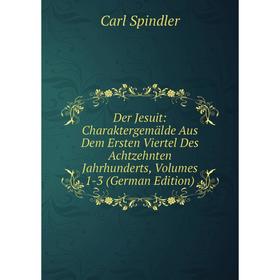 

Книга Der Jesuit: Charaktergemälde Aus Dem Ersten Viertel Des Achtzehnten Jahrhunderts, Volumes 1-3 (German Edition)