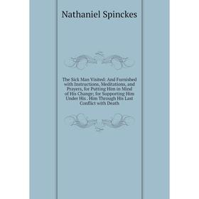 

Книга The Sick Man Visited: And Furnished with Instructions, Meditations, and Prayers, for Putting Him in Mind of His Change; for Supporting Him Under