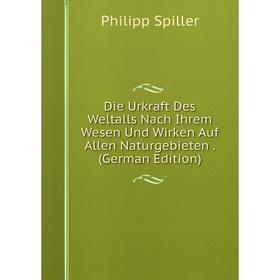 

Книга Die Urkraft Des Weltalls Nach Ihrem Wesen Und Wirken Auf Allen Naturgebieten. (German Edition)