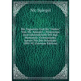 

Книга Die Vaganten Und Ihr Orden Von Nic. Spiegel.: Programm Zum Jahresbericht Des Kgl. Humanist. Gymnasiums Speyer Für Das Schuljahr 1891-92 (German
