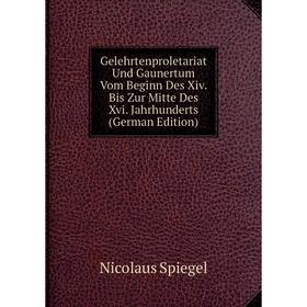 

Книга Gelehrtenproletariat Und Gaunertum Vom Beginn Des Xiv. Bis Zur Mitte Des Xvi. Jahrhunderts (German Edition)