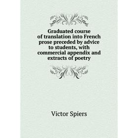 

Книга Graduated course of translation into French prose preceded by advice to students, with commercial appendix and extracts of poetry