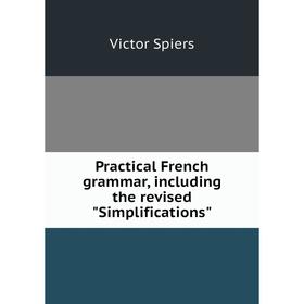 

Книга Practical French grammar, including the revised Simplifications