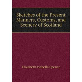 

Книга Sketches of the Present Manners, Customs, and Scenery of Scotland