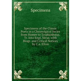 

Книга Specimens of the Classic Poets in a Chronolgical Series from Homer to Tryphiodorus. Tr. Into Engl. Verse, with Biogr. and Critical Notices by C.