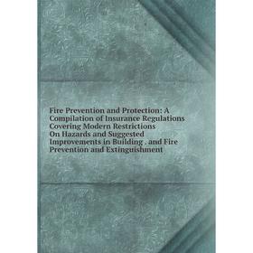 

Книга Fire Prevention and Protection: A Compilation of Insurance Regulations Covering Modern Restrictions On Hazards and Suggested Improvements in Bui