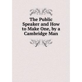 

Книга The Public Speaker and How to Make One, by a Cambridge Man