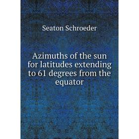 

Книга Azimuths of the sun for latitudes extending to 61 degrees from the equator